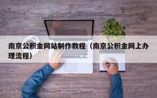 威海南京公积金网站制作教程（南京公积金网上办理流程）