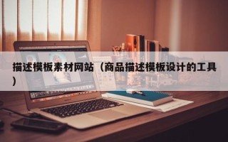 威海描述模板素材网站（商品描述模板设计的工具）