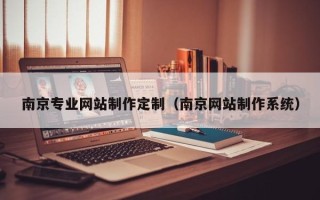 威海南京专业网站制作定制（南京网站制作系统）