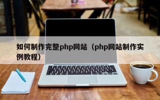威海如何制作完整php网站（php网站制作实例教程）