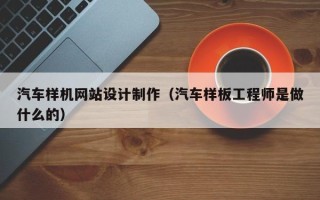 威海汽车样机网站设计制作（汽车样板工程师是做什么的）