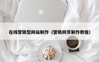 威海在线营销型网站制作（营销网页制作教程）