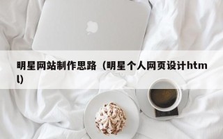 威海明星网站制作思路（明星个人网页设计html）