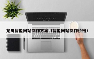 威海龙川智能网站制作方案（智能网站制作价格）