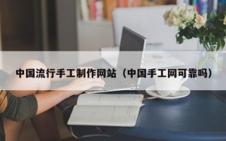 威海中国流行手工制作网站（中国手工网可靠吗）