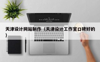 威海天津设计网站制作（天津设计工作室口碑好的）